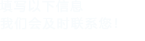 填寫以下信息給我們我們會(huì)盡快與您聯(lián)系！